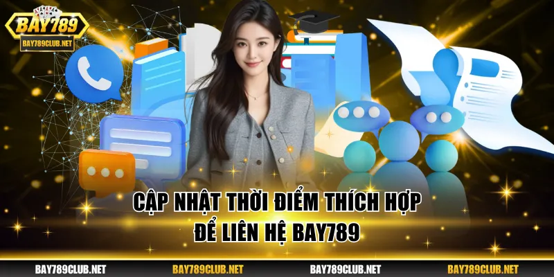 Cập nhật thời điểm thích hợp để liên hệ BAY789