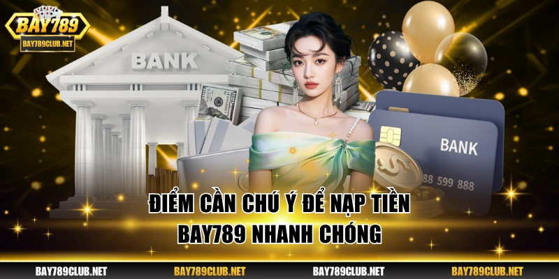 Điểm cần chú ý để nạp tiền BAY789 nhanh chóng