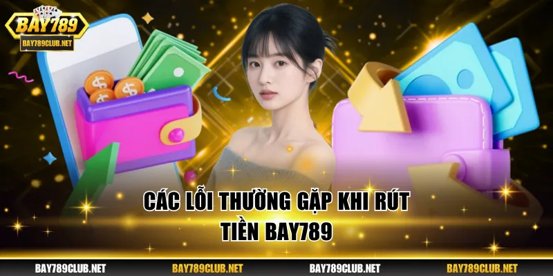 Một vài nguyên nhân cần nắm để tránh lỗi khi rút tiền BAY789 
