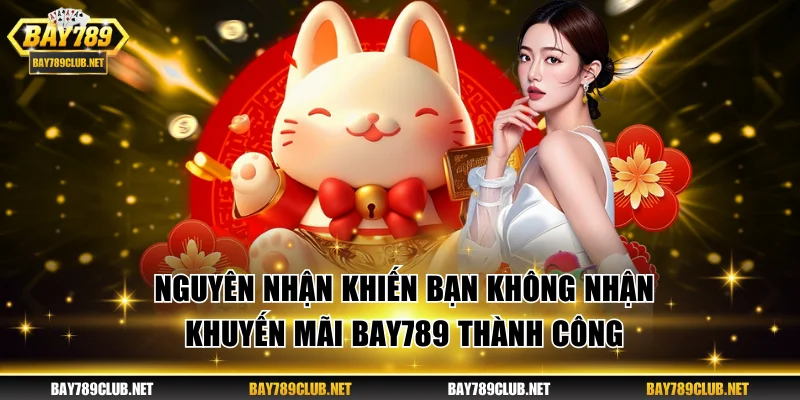 Nguyên nhận khiến bạn không nhận khuyến mãi BAY789 thành công