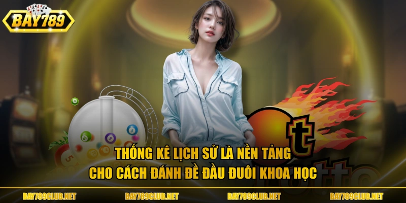 Thống kê lịch sử là nền tảng cho cách đánh đề đầu đuôi khoa học